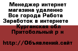 Менеджер интернет-магазина удаленно - Все города Работа » Заработок в интернете   . Курганская обл.,Притобольный р-н